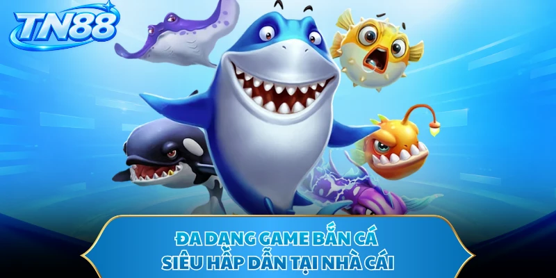 Đa dạng game bắn cá siêu hấp dẫn tại nhà cái